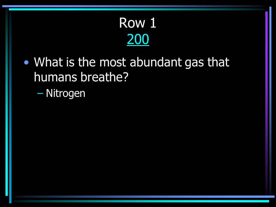 Row What is the most abundant gas that humans breathe –Nitrogen