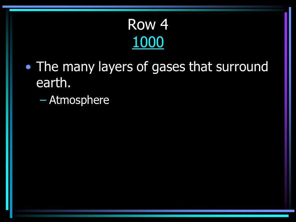 Row The many layers of gases that surround earth. –Atmosphere