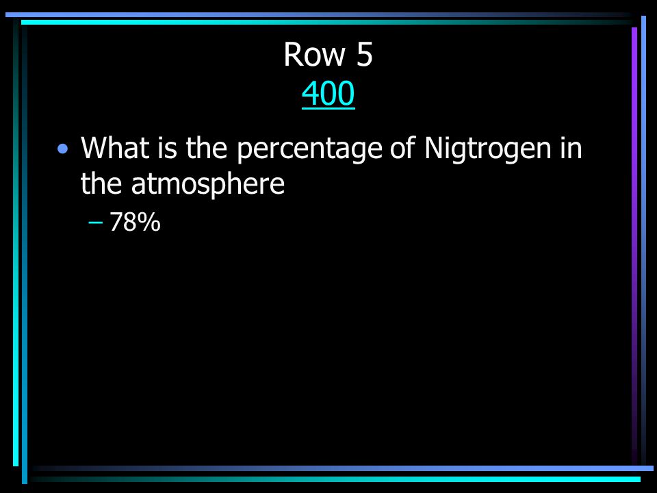 Row What is the percentage of Nigtrogen in the atmosphere –78%