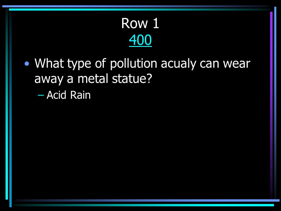 Row What type of pollution acualy can wear away a metal statue –Acid Rain