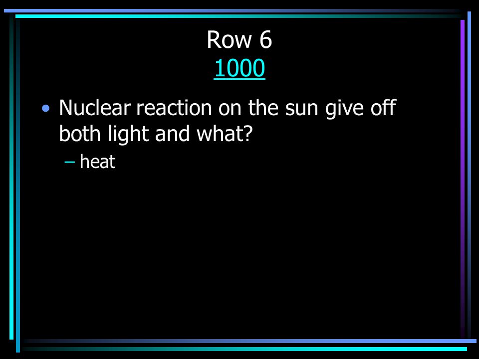 Row Nuclear reaction on the sun give off both light and what –heat