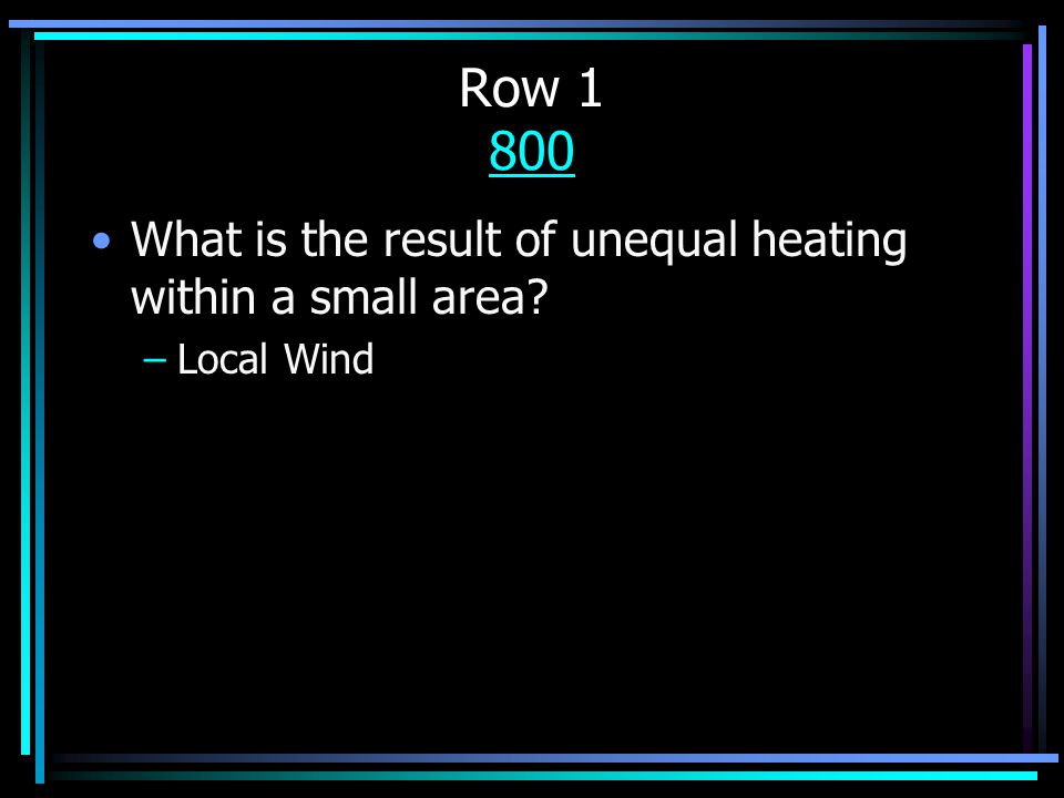 Row What is the result of unequal heating within a small area –Local Wind
