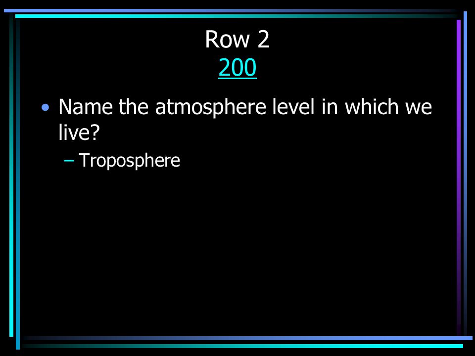 Row Name the atmosphere level in which we live –Troposphere