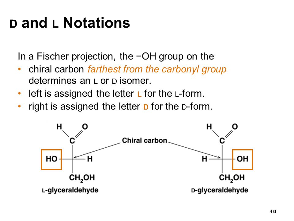 10 D and L Notations In a Fischer projection, the −OH group on the chiral carbon farthest from the carbonyl group determines an L or D isomer.
