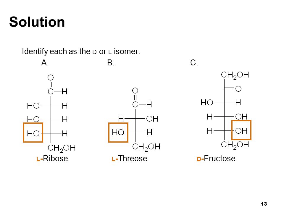 13 Solution Identify each as the D or L isomer. A.B. C. L -Ribose L -Threose D -Fructose
