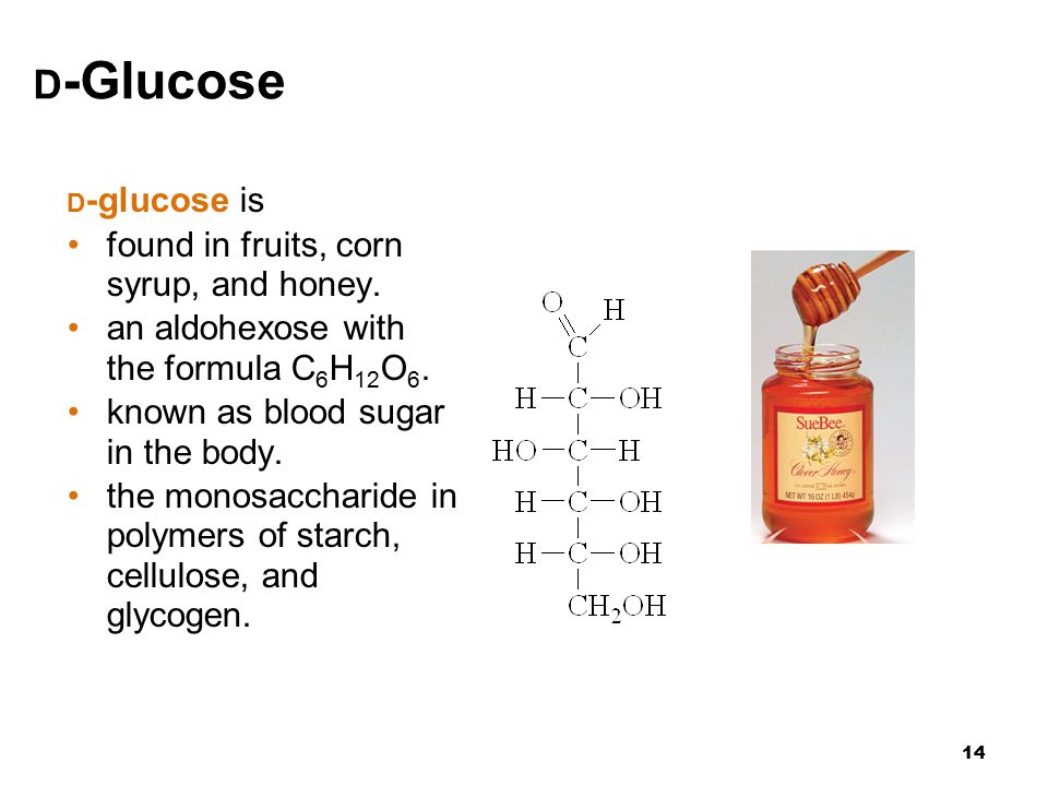 14 D -Glucose D -glucose is found in fruits, corn syrup, and honey.