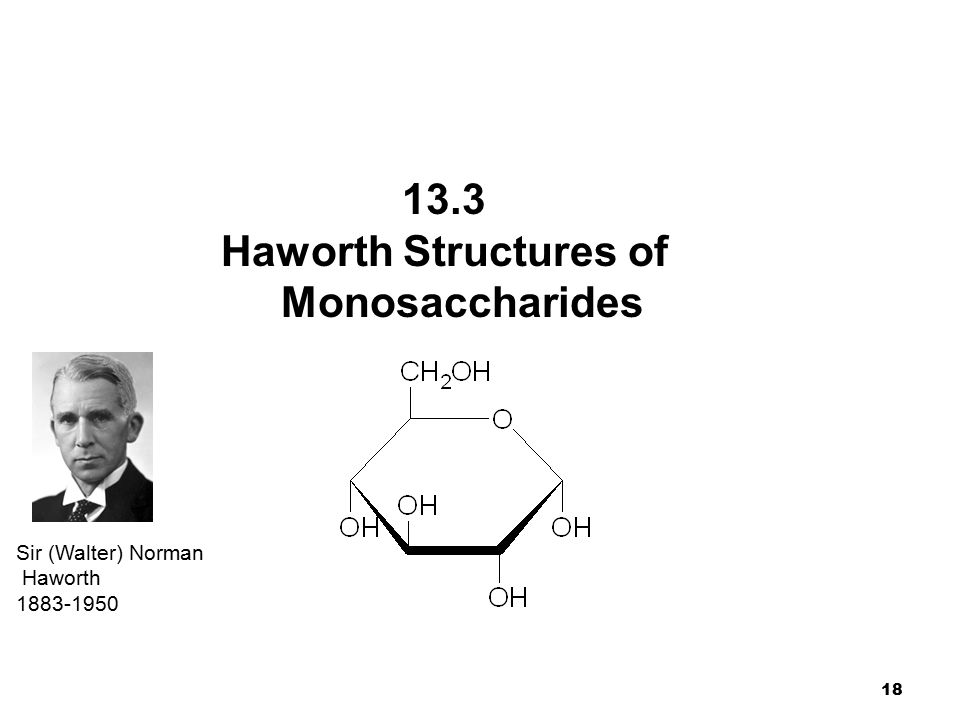 18 Chapter 14 Carbohydrates 13.3 Haworth Structures of Monosaccharides Sir (Walter) Norman Haworth