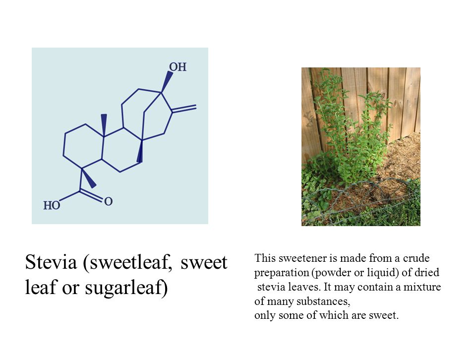 Stevia (sweetleaf, sweet leaf or sugarleaf) This sweetener is made from a crude preparation (powder or liquid) of dried stevia leaves.