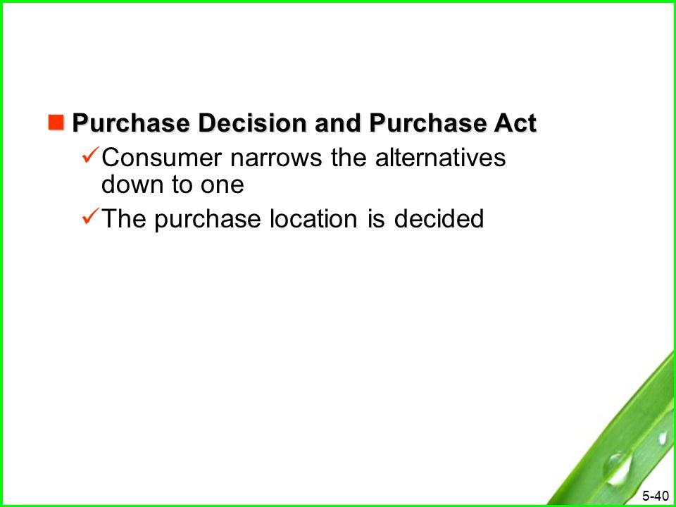 5-40 Purchase Decision and Purchase Act Purchase Decision and Purchase Act Consumer narrows the alternatives down to one The purchase location is decided