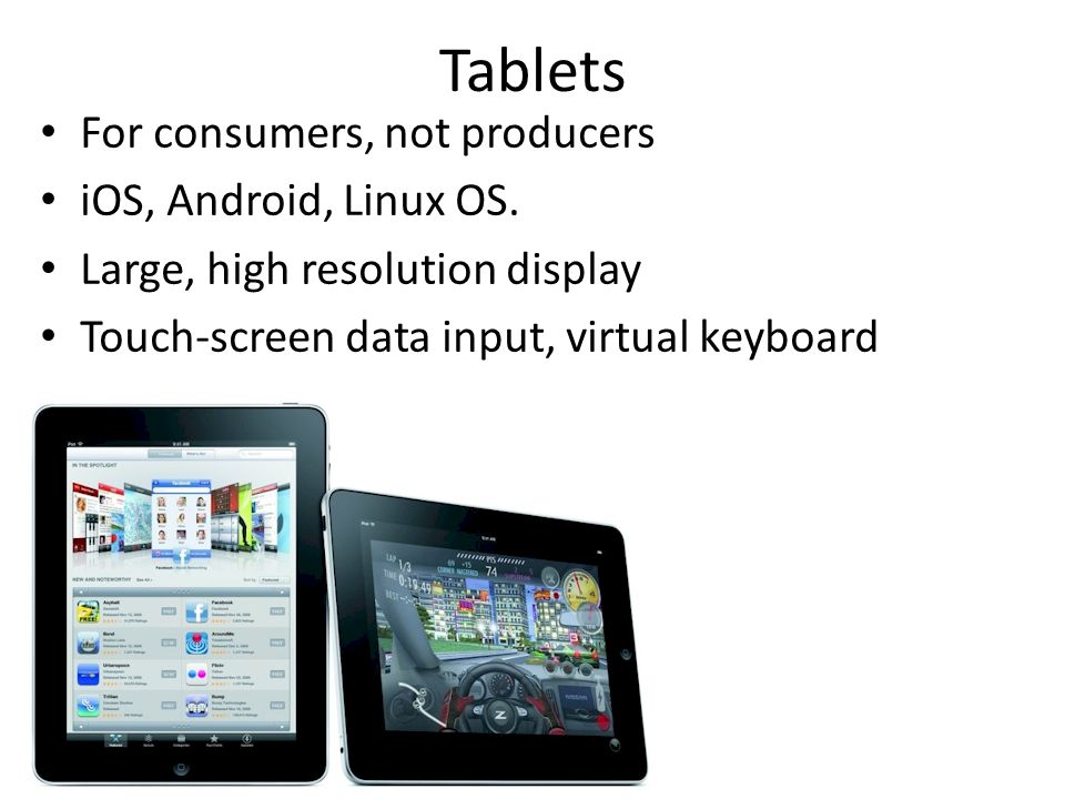 Tablets For consumers, not producers iOS, Android, Linux OS.