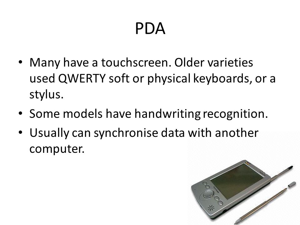 PDA Many have a touchscreen. Older varieties used QWERTY soft or physical keyboards, or a stylus.