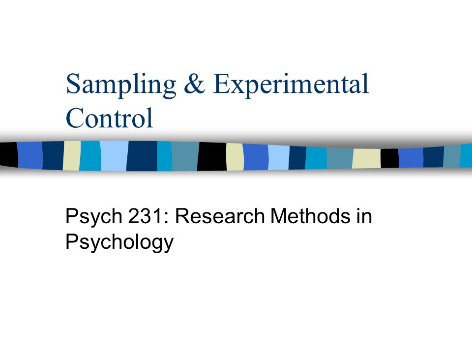 Sampling & Experimental Control Psych 231: Research Methods in Psychology