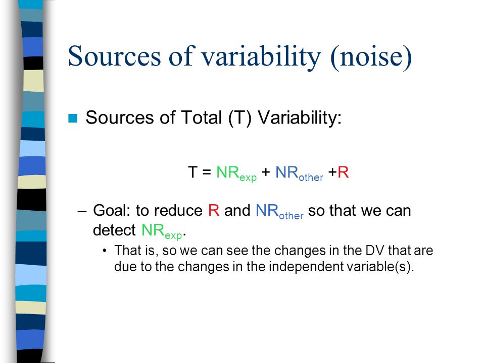 Sources of variability (noise) Sources of Total (T) Variability: T = NR exp + NR other +R –Goal: to reduce R and NR other so that we can detect NR exp.