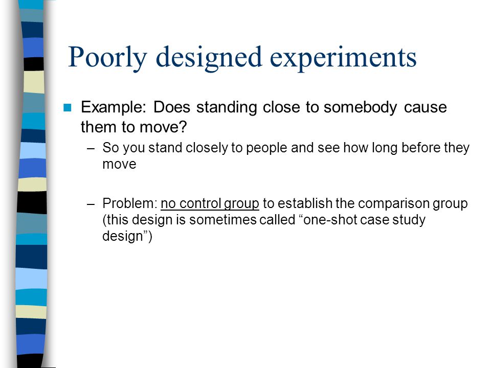 Poorly designed experiments Example: Does standing close to somebody cause them to move.