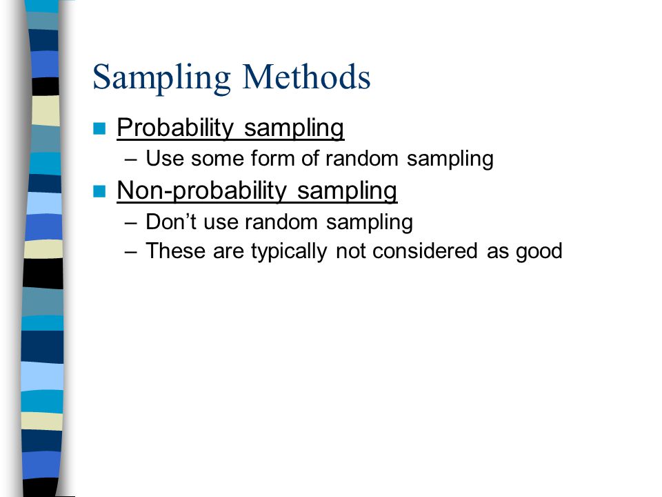 Sampling Methods Probability sampling –Use some form of random sampling Non-probability sampling –Don’t use random sampling –These are typically not considered as good