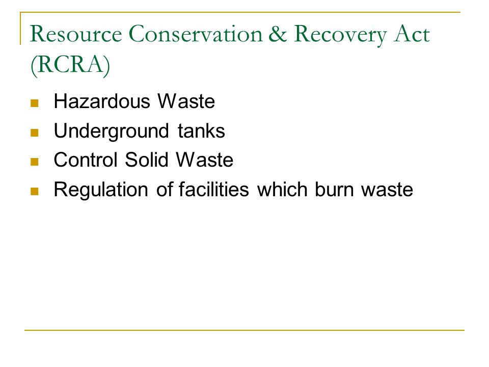 Resource Conservation & Recovery Act (RCRA) Hazardous Waste Underground tanks Control Solid Waste Regulation of facilities which burn waste