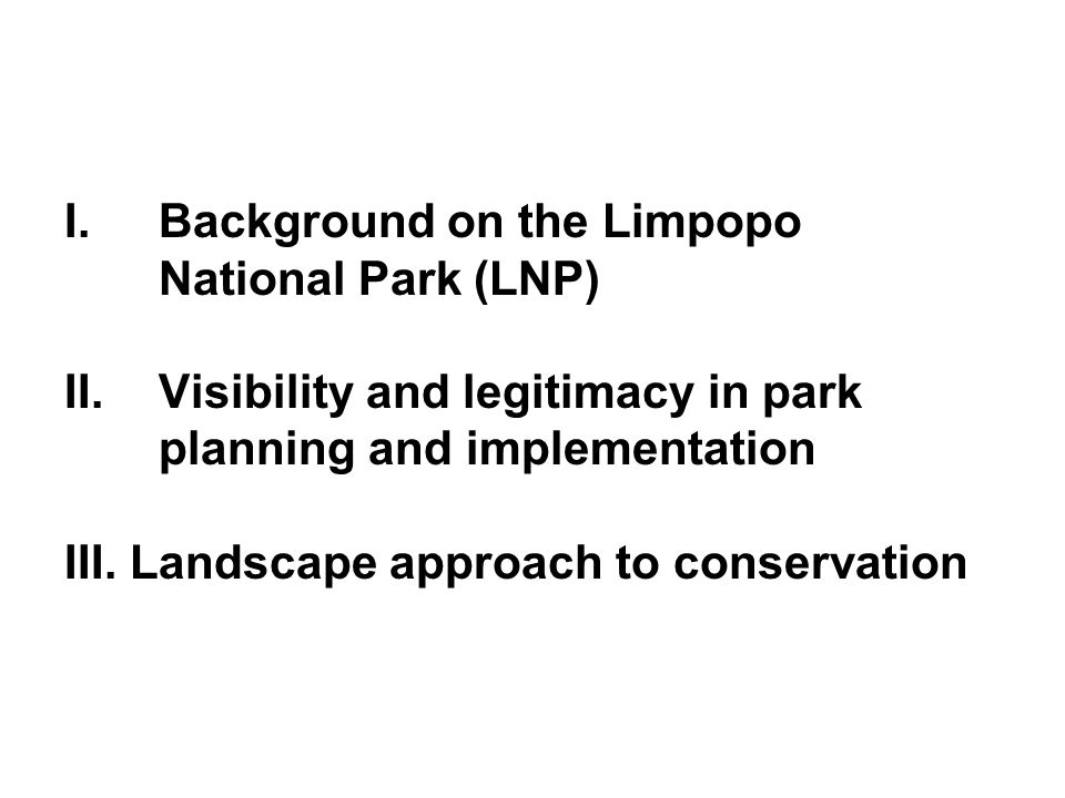 I.Background on the Limpopo National Park (LNP) II.Visibility and legitimacy in park planning and implementation III.