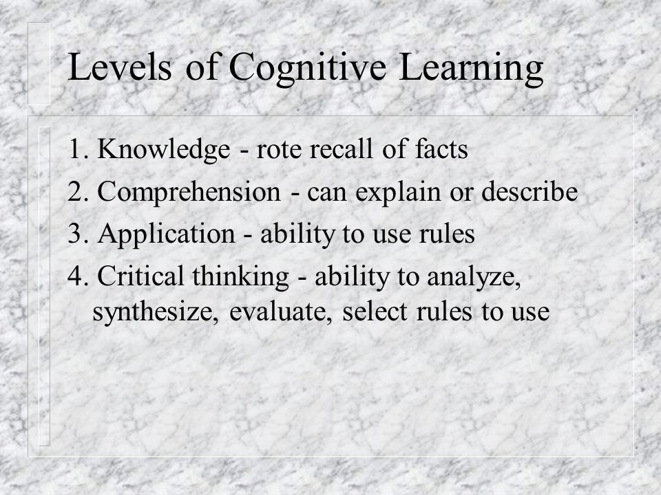 Levels of Cognitive Learning 1. Knowledge - rote recall of facts 2.