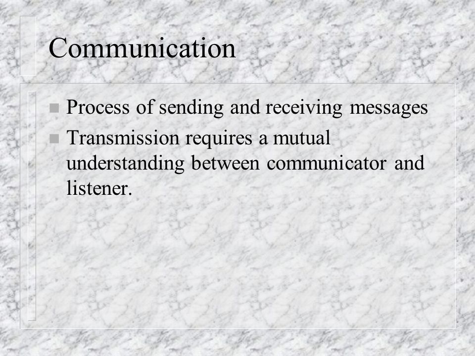 Communication n Process of sending and receiving messages n Transmission requires a mutual understanding between communicator and listener.