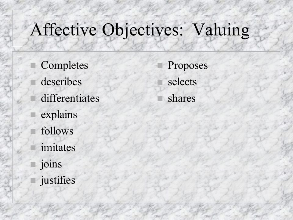 Affective Objectives: Valuing n Completes n describes n differentiates n explains n follows n imitates n joins n justifies n Proposes n selects n shares