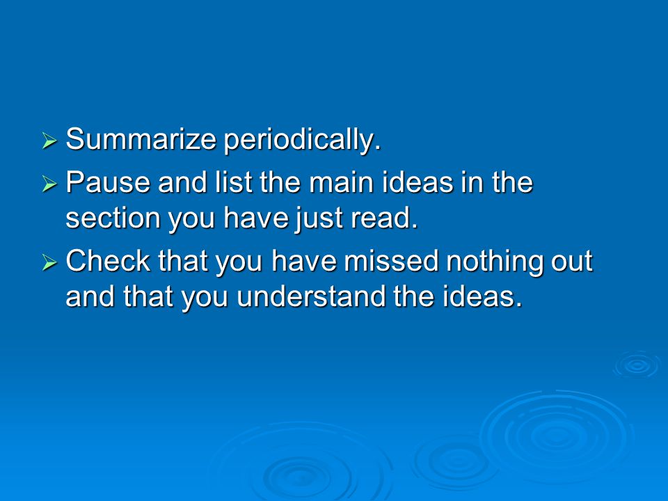  Summarize periodically.  Pause and list the main ideas in the section you have just read.