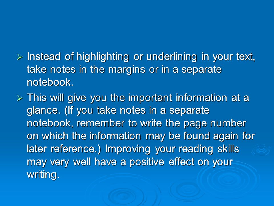  Instead of highlighting or underlining in your text, take notes in the margins or in a separate notebook.