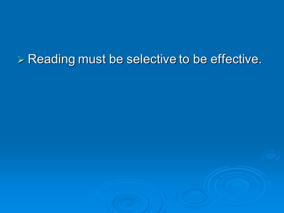  Reading must be selective to be effective.