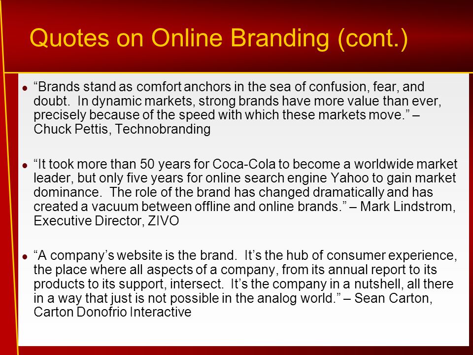Quotes on Online Branding (cont.) Brands stand as comfort anchors in the sea of confusion, fear, and doubt.