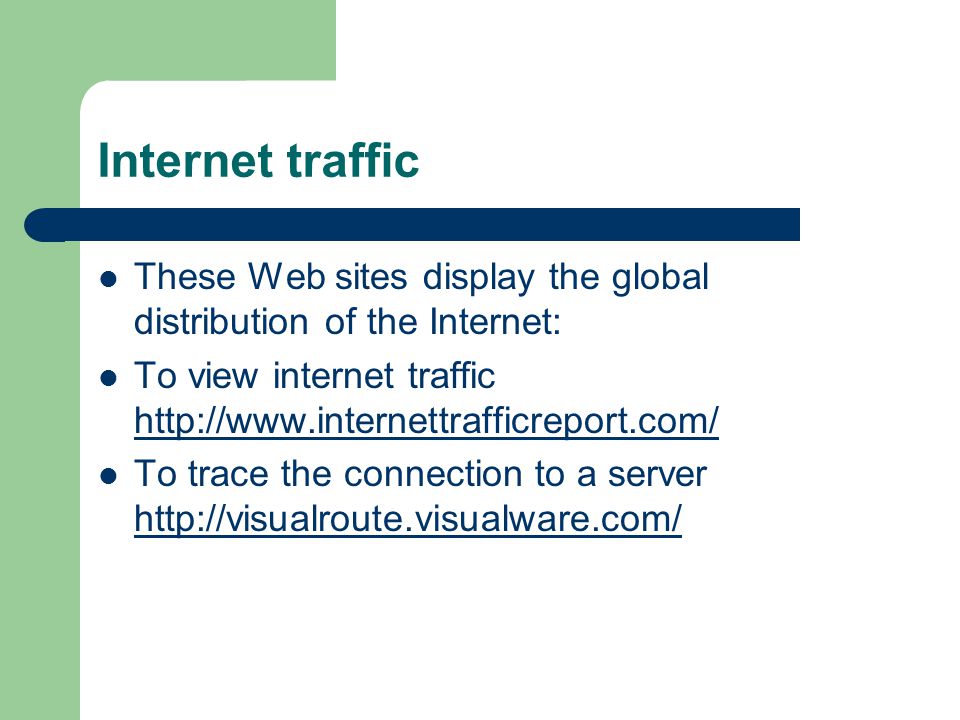 Internet traffic These Web sites display the global distribution of the Internet: To view internet traffic     To trace the connection to a server