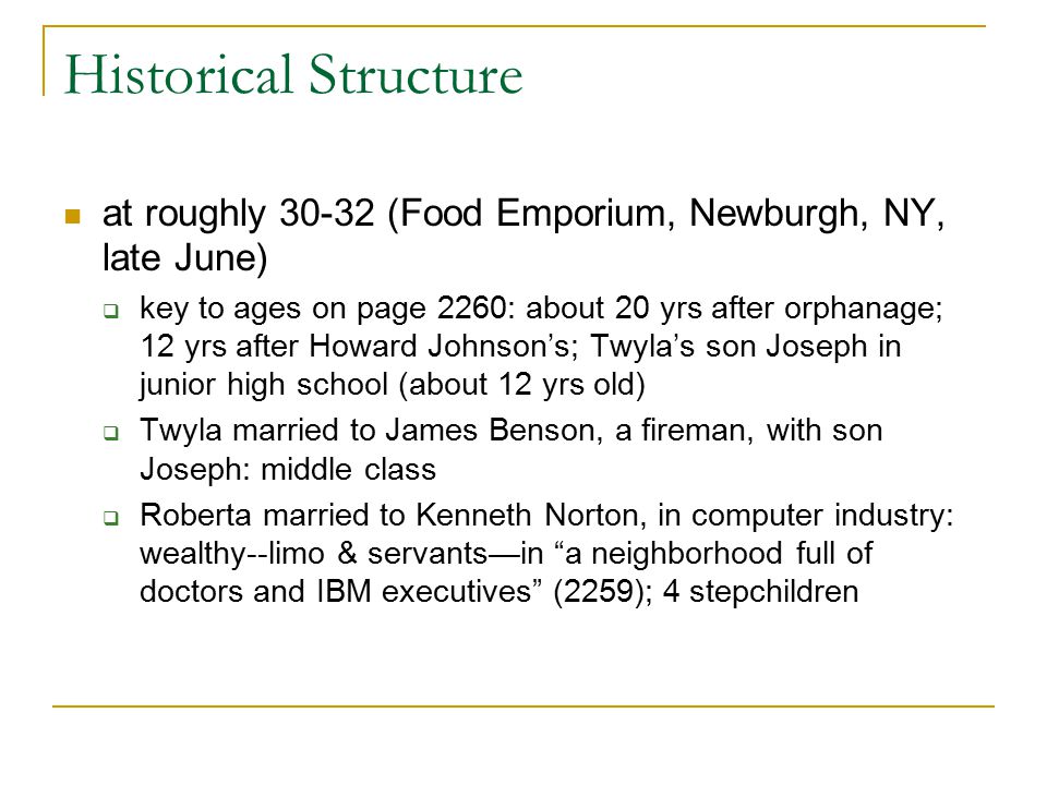 Historical Structure at roughly (Food Emporium, Newburgh, NY, late June)  key to ages on page 2260: about 20 yrs after orphanage; 12 yrs after Howard Johnson’s; Twyla’s son Joseph in junior high school (about 12 yrs old)  Twyla married to James Benson, a fireman, with son Joseph: middle class  Roberta married to Kenneth Norton, in computer industry: wealthy--limo & servants—in a neighborhood full of doctors and IBM executives (2259); 4 stepchildren