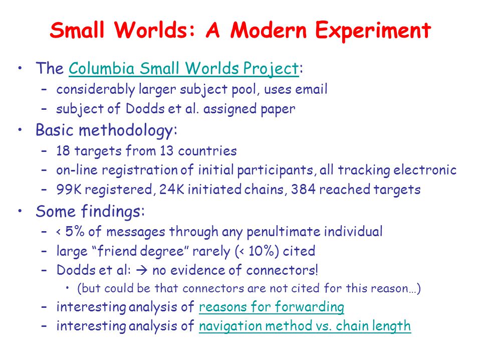 Small Worlds: A Modern Experiment The Columbia Small Worlds Project:Columbia Small Worlds Project –considerably larger subject pool, uses  –subject of Dodds et al.
