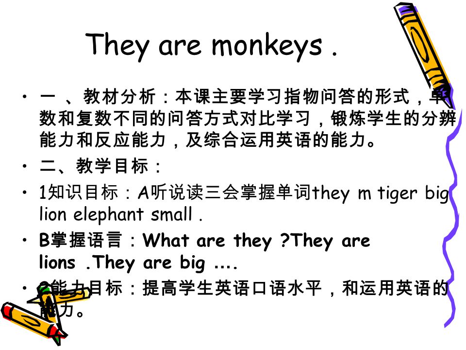小学英语课件小学英语课件 They Are Monkeys 一 教材分析 本课主要学习指物问答的形式 单数和复数不同的问答方式对比学习 锻炼学生的分辨能力和反应能力 及综合运用英语的能力 二 教学目标 1 知识目标 A 听说读三会掌握单词 小学英语课件小学英语课件 They Are Monkeys 一 教材分析 本课主要学习指物问答的形式 单数和复数不同的问答方式对比学习 锻炼学生的分辨能力和反应能力 及综合运用英语的能力 二 教学目标 1 知识目标 A 听说读三会掌握单词