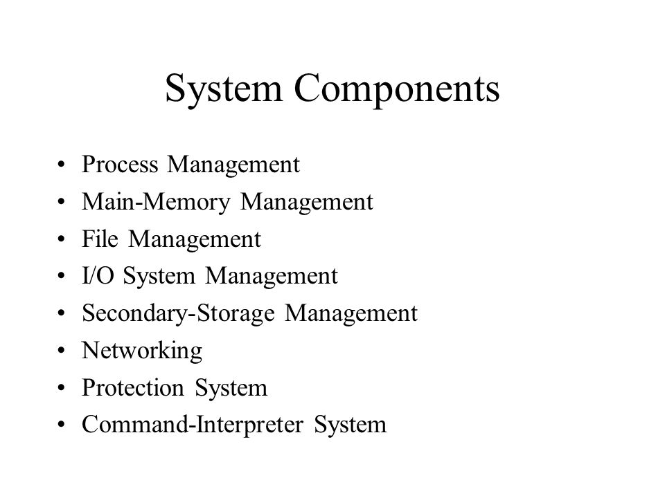 System Components Process Management Main-Memory Management File Management I/O System Management Secondary-Storage Management Networking Protection System Command-Interpreter System