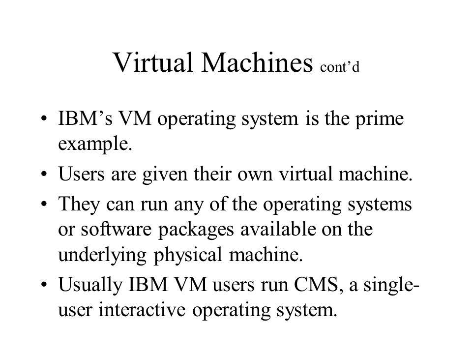 Virtual Machines cont’d IBM’s VM operating system is the prime example.