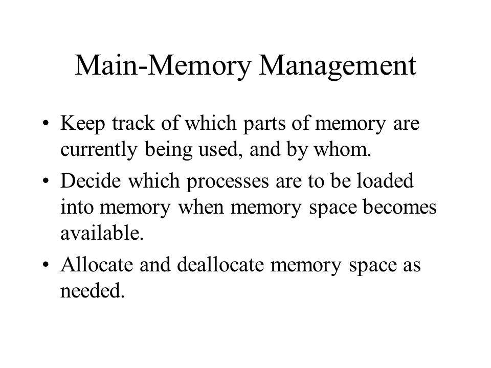 Main-Memory Management Keep track of which parts of memory are currently being used, and by whom.