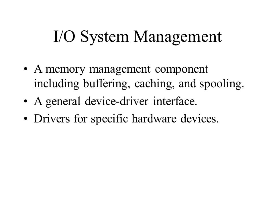 I/O System Management A memory management component including buffering, caching, and spooling.