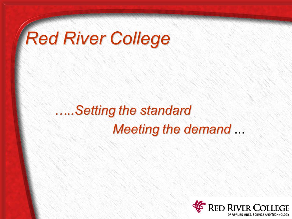 Red River College …..Setting the standard Meeting the demand Meeting the demand...