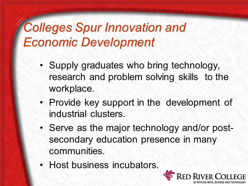 Colleges Spur Innovation and Economic Development Supply graduates who bring technology, research and problem solving skills to the workplace.