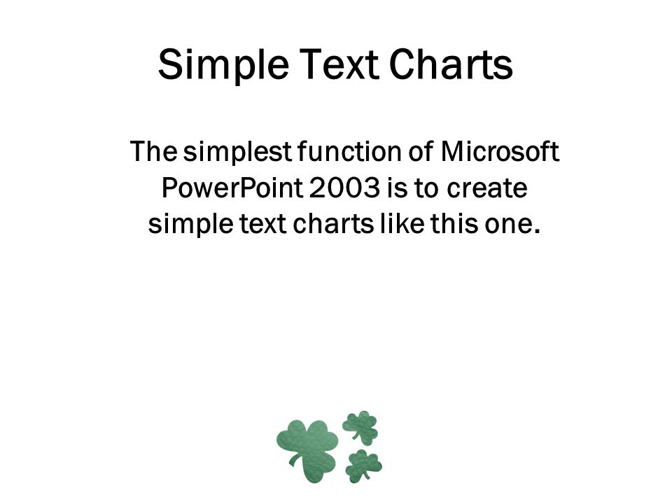 Simple Text Charts The simplest function of Microsoft PowerPoint 2003 is to create simple text charts like this one.