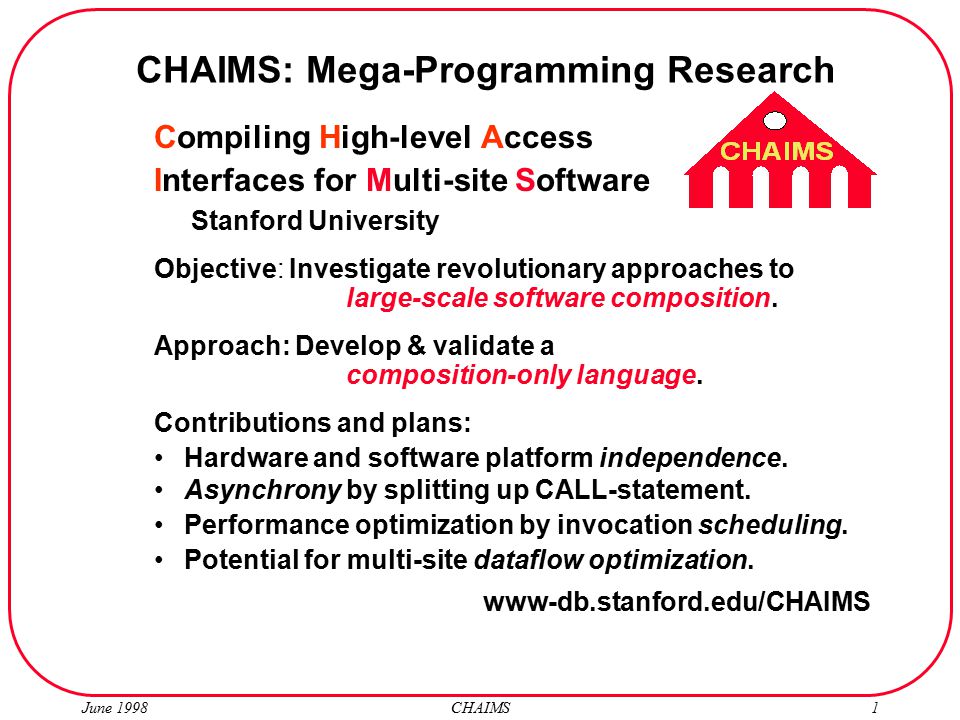 June 1998 CHAIMS1 Compiling High-level Access Interfaces for Multi-site Software Stanford University Objective: Investigate revolutionary approaches to large-scale software composition.