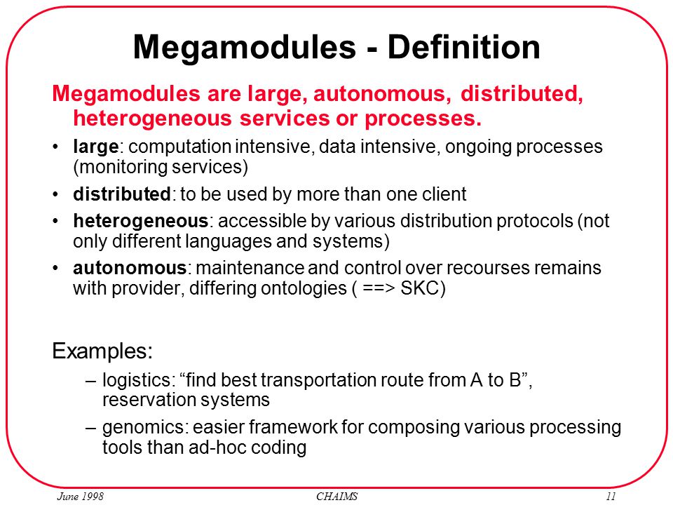 June 1998 CHAIMS11 Megamodules - Definition Megamodules are large, autonomous, distributed, heterogeneous services or processes.