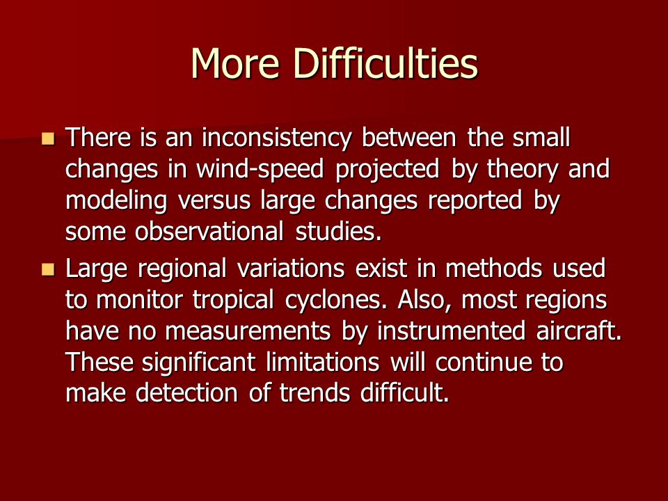 More Difficulties There is an inconsistency between the small changes in wind-speed projected by theory and modeling versus large changes reported by some observational studies.