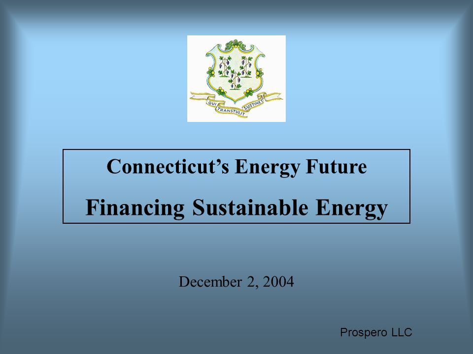 Prospero LLC December 2, 2004 Connecticut’s Energy Future Financing Sustainable Energy