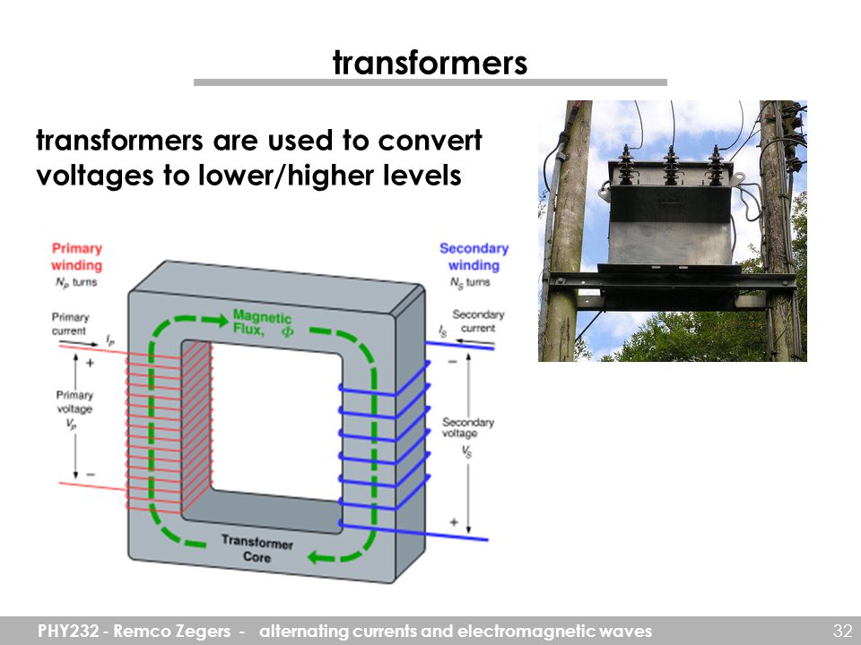 PHY232 - Remco Zegers - alternating currents and electromagnetic waves 32 transformers transformers are used to convert voltages to lower/higher levels