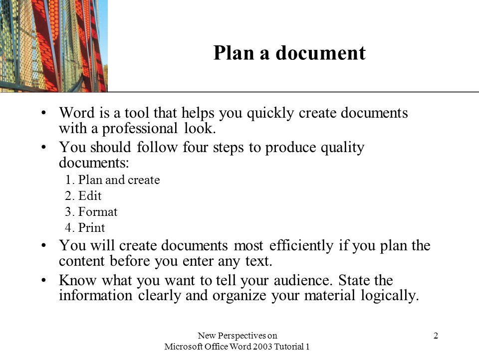 XP New Perspectives on Microsoft Office Word 2003 Tutorial 1 2 Plan a document Word is a tool that helps you quickly create documents with a professional look.