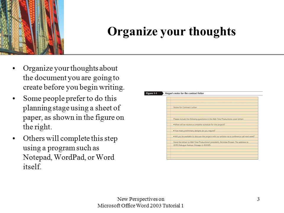 XP New Perspectives on Microsoft Office Word 2003 Tutorial 1 3 Organize your thoughts Organize your thoughts about the document you are going to create before you begin writing.