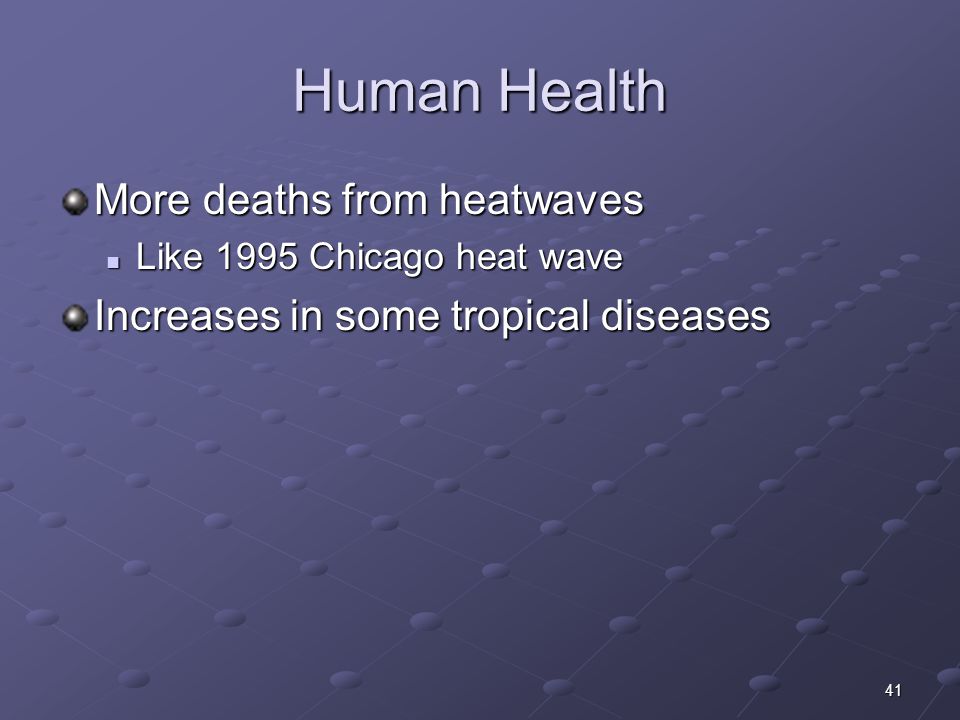 41 Human Health More deaths from heatwaves Like 1995 Chicago heat wave Like 1995 Chicago heat wave Increases in some tropical diseases