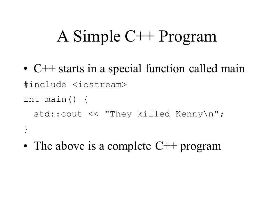 A Simple C++ Program C++ starts in a special function called main #include int main() { std::cout << They killed Kenny\n ; } The above is a complete C++ program