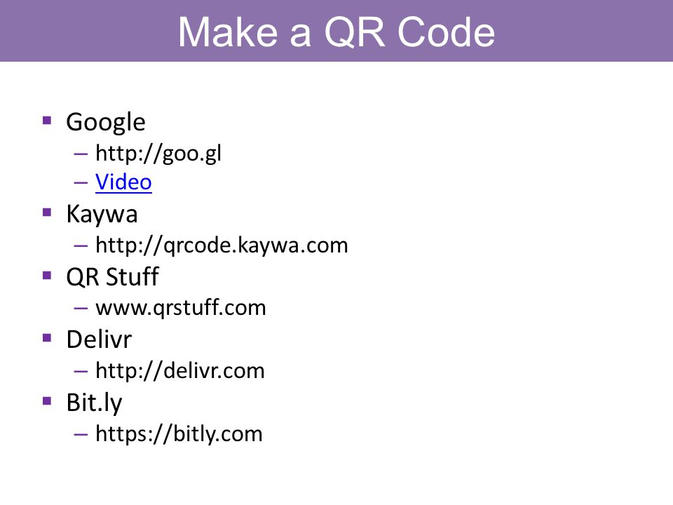Make a QR Code  Google –   – Video Video  Kaywa –    QR Stuff –    Delivr –    Bit.ly –