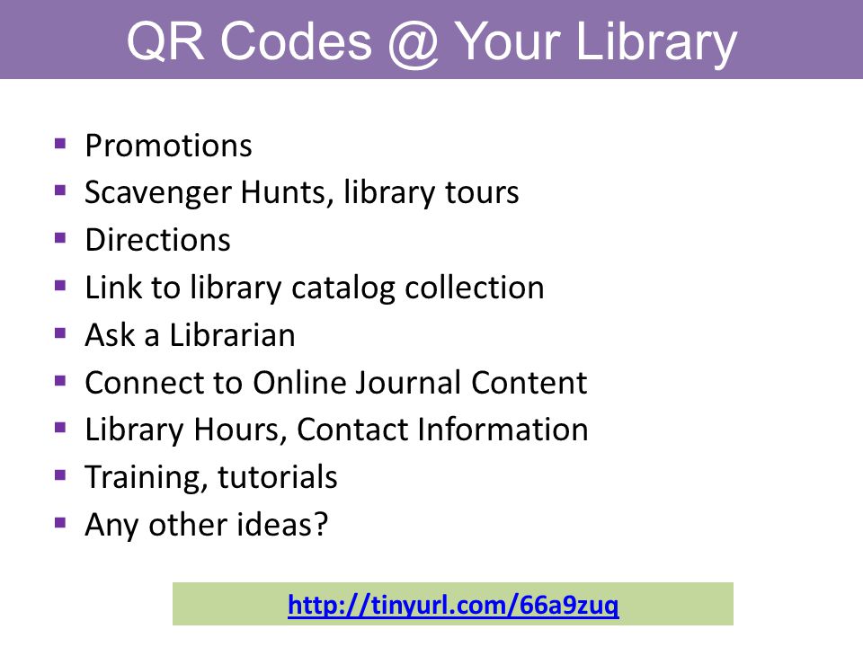 QR Your Library  Promotions  Scavenger Hunts, library tours  Directions  Link to library catalog collection  Ask a Librarian  Connect to Online Journal Content  Library Hours, Contact Information  Training, tutorials  Any other ideas.